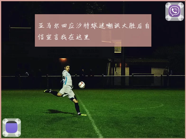 亚马尔回应沙特球迷嘲讽大胜后自信宣言我在这里