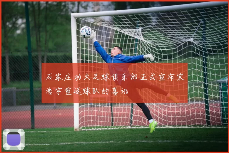 石家庄功夫足球俱乐部正式宣布宋浩宇重返球队的喜讯